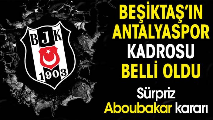 Beşiktaş'ın Antalyaspor kadorsu belli oldu. Sürpriz Aboubakar kararı
