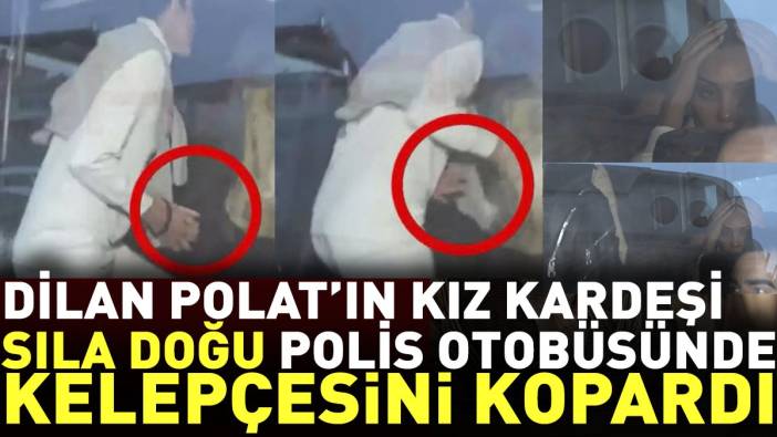 Dilan Polat'ın kız kardeşi Sıla Doğu, polis otobüsünde kelepçesini kopardı