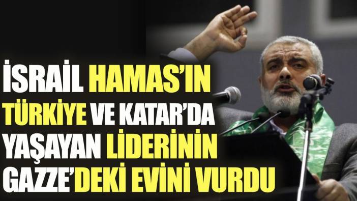 İsrail Hamas'ın Türkiye ve Katar'da yaşayan liderinin Gazze'deki evini vurdu