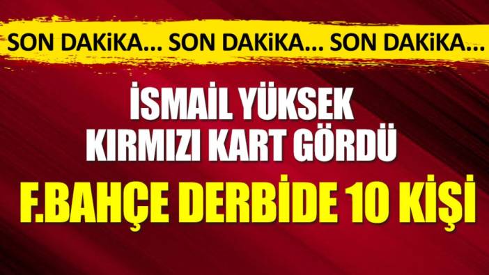 Fenerbahçe derbide 10 kişi. İsmail Yüksek kırmızı kart gördü