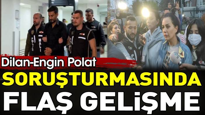 Dilan-Engin Polat soruşturmasında flaş gelişme