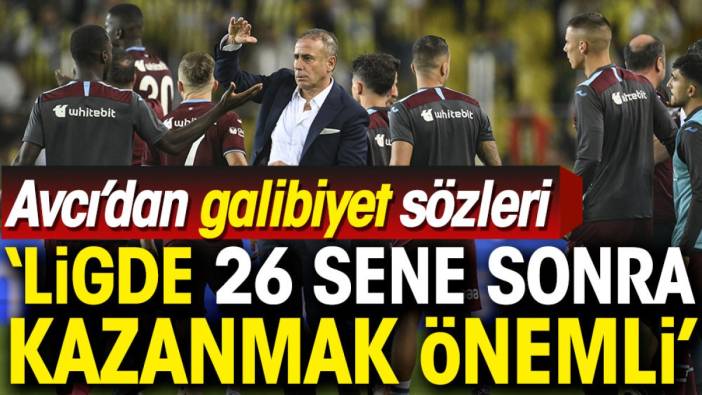 Abdullah Avcı: 26 sene sonra burada kazanmak önemli