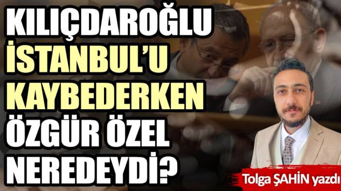 Kılıçdaroğlu İstanbul’u kaybederken Özgür Özel neredeydi?