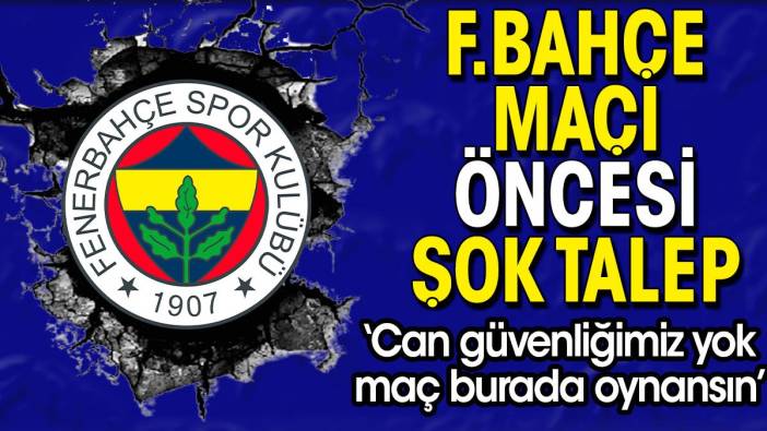 Fenerbahçe maçı öncesi şok talep: Can güvenliğimiz yok maç burada oynansın