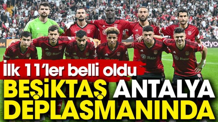 Beşiktaş'ın Antalyaspor maçı ilk 11'i belli oldu