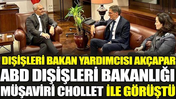 Dışişleri Bakanı Yardımcısı Akçapar, ABD Dışişleri Bakanlığı Müşaviri Chollet ile görüştü