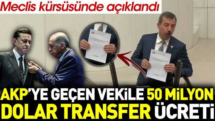 AKP'ye geçen vekile 50 milyon dolar transfer ücreti. Meclis kürsüsünde açıklandı