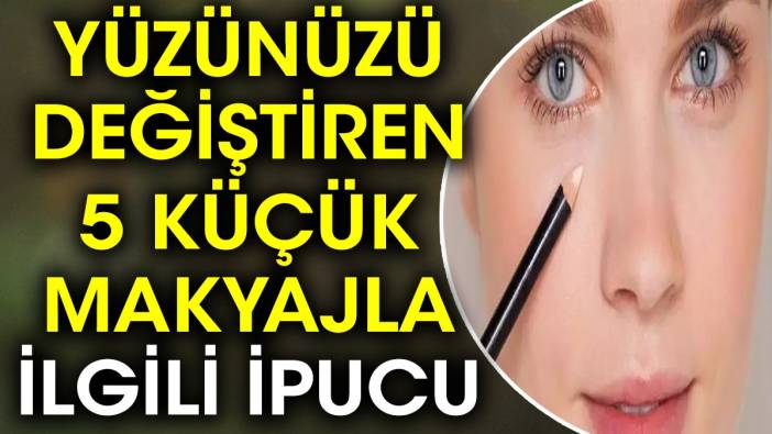 Yüzünüzü değiştiren 5 küçük makyajla ilgili ipucu