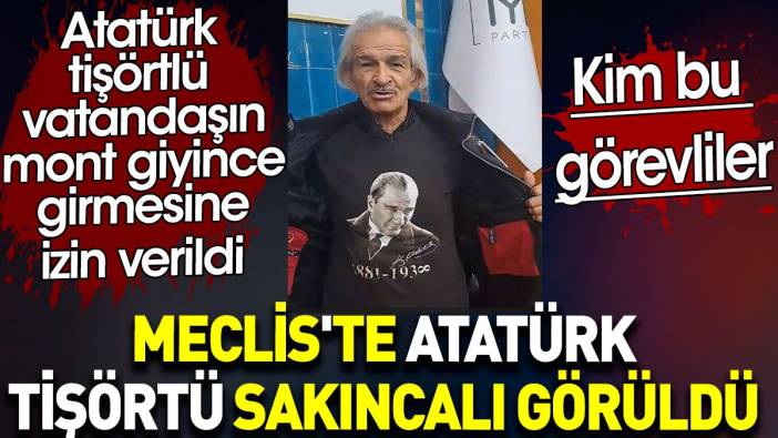 Atatürk'ün kurduğu Meclis'te Atatürk tişörtü sakıncalı görüldü. Atatürk tişörtlü vatandaşın mont giyince girmesine izin verildi