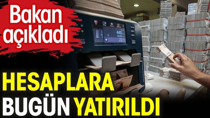 Bakan açıkladı. Bugün hesaplara yatırıldı