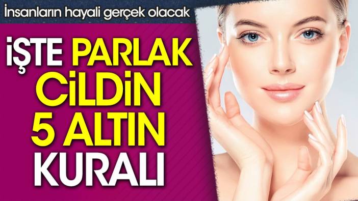 İnsanların hayali gerçek olacak. İşte parlak cildin 5 altın kuralı