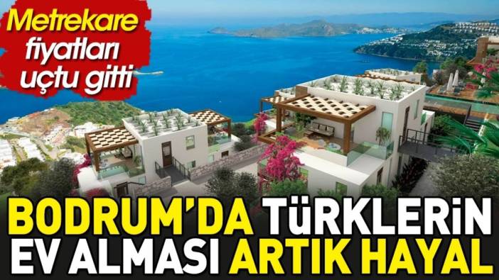 Bodrum'da Türklerin ev alması artık hayal. Metrekare fiyatları uçtu gitti