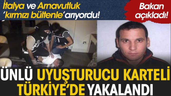 İtalya ve Arnavutluk kırmız bültenle arıyordu, ünlü uyuşturucu karteli Türkiye’de yakalandı