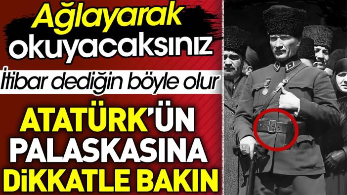 Atatürk’ün palaskasına dikkatle bakın. İtibar dediğin böyle olur
