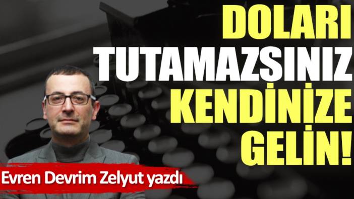 Doları tutamazsınız kendinize gelin!