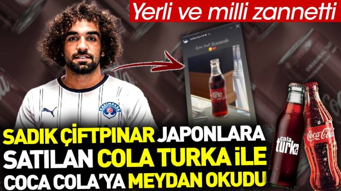 Sadık Çiftpınar Japonlara satılan Cola Turka ile Coca Cola'ya meydan okudu. Yerli ve milli zannetti