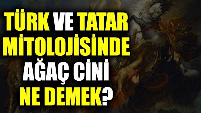 Türk ve Tatar mitolojisinde Ağaç Cini ne demek?