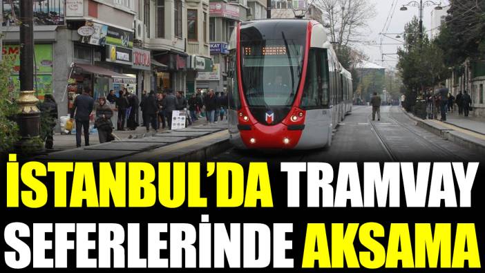 İstanbul’da tramvay seferlerinde aksama