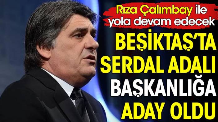 Serdal Adalı Beşiktaş başkanlığına adaylığını açıkladı
