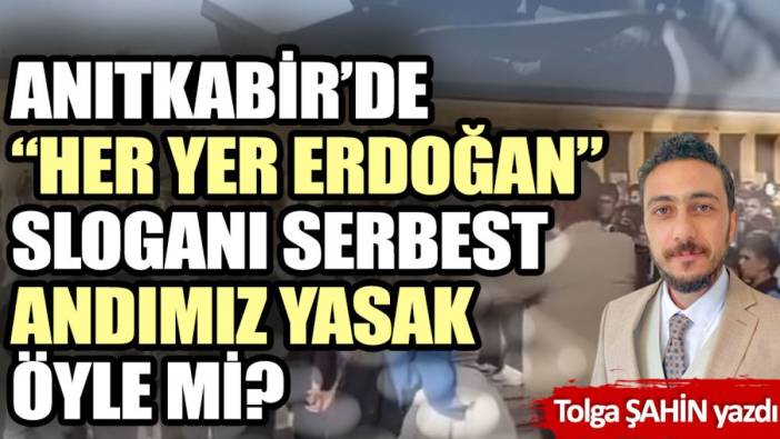 Anıtkabir’de her yer Erdoğan sloganı serbest andımız yasak öyle mi?