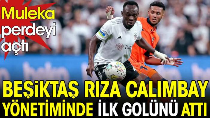 Muleka perdeyi açtı. Beşiktaş Rıza Çalımbay yönetimindeki ilk golünü attı