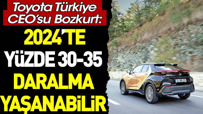 Toyota Türkiye CEO’su Bozkurt: 2024’te yüzde 30-35 daralma yaşanabilir