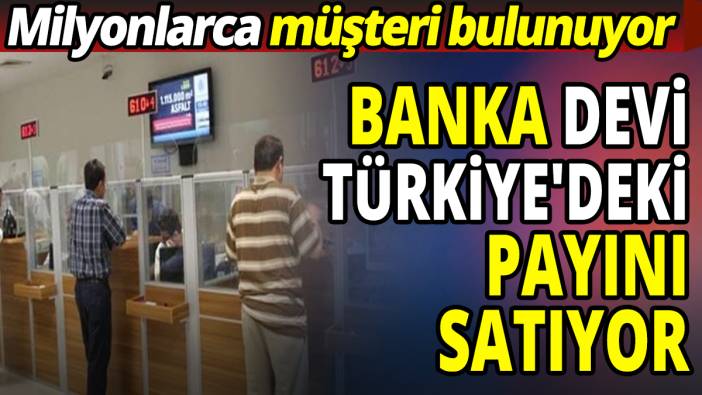Banka devi Türkiye'deki payını satıyor! Milyonlarca müşterisi var