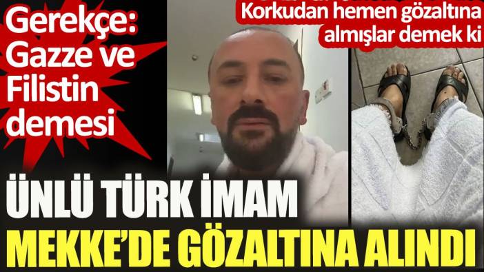 Ünlü Türk imam Mekke'de gözaltına alındı. Gerekçe: Gazze ve Filistin demesi