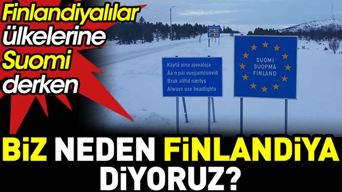 Finlandiyalılar ülkelerine Suomi derken biz neden Finlandiya diyoruz?