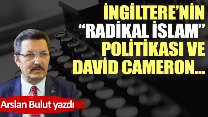 İngiltere’nin “Radikal İslam” politikası ve David Cameron...