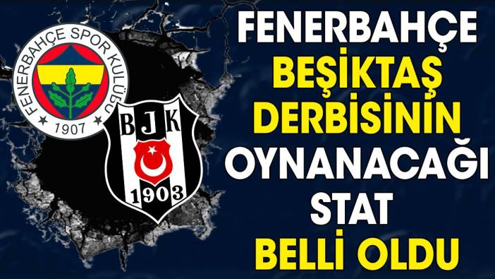 Fenerbahçe Beşiktaş derbisinin oynanacağı stat belli oldu