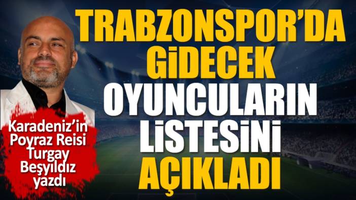 Trabzonspor'dan gidecek oyuncuları Turgay Beşyıldız tek tek açıkladı