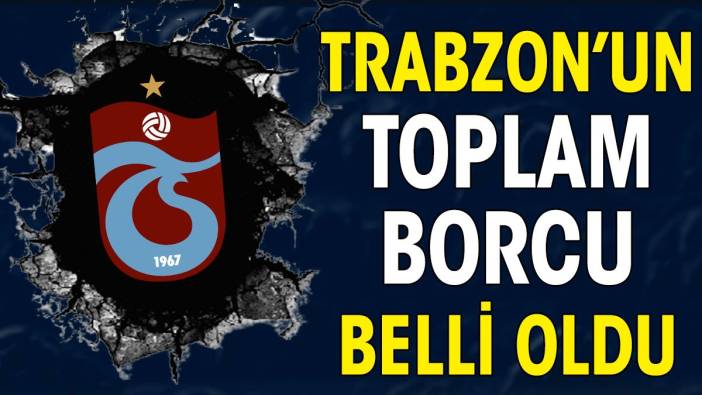 Trabzonspor'un toplam borcu belli oldu