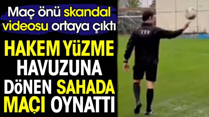 Hakem yüzme havuzuna dönen sahada maçı oynattı. Maç önü skandal videosu ortaya çıktı