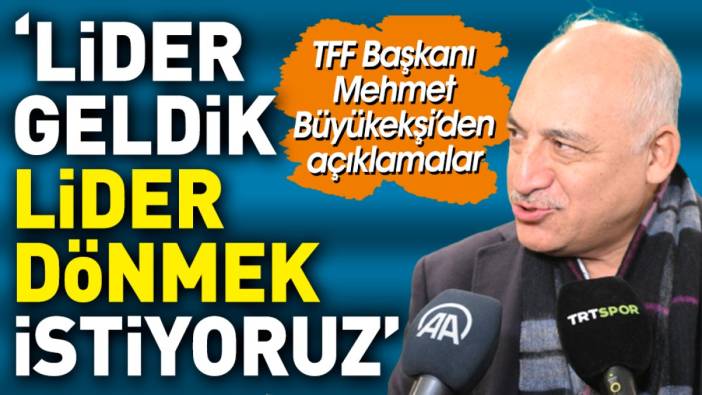 Mehmet Büyükekşi: Lider geldik lider dönmek istiyoruz
