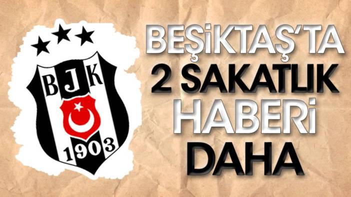 Bir bu eksikti! Beşiktaş'ta 2 sakatlık daha