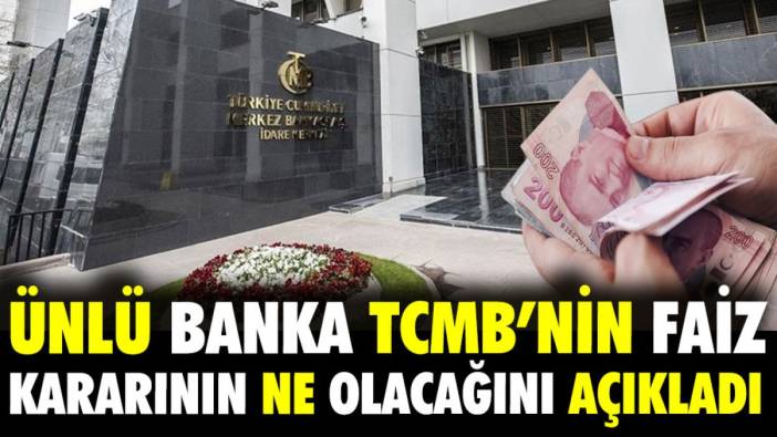 Ünlü banka TCMB'nin faiz kararının ne olacağını açıkladı