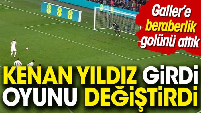 Kenan Yıldız girdi oyunu değiştirdi. Galler'de beraberlik golünü attık