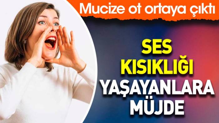 Ses kısıklığı yaşayanlara müjde. Mucize ot ortaya çıktı