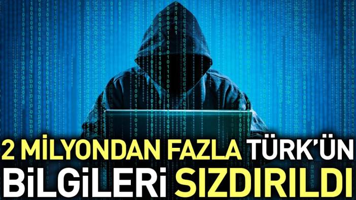 2 milyondan fazla Türk'ün bilgileri sızdırıldı