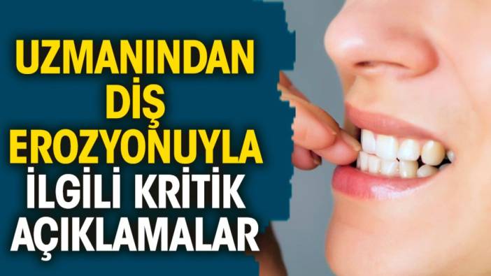 Uzmanından diş erozyonuyla ilgili kritik açıklamalar