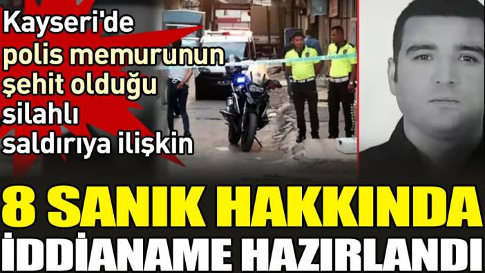 Kayseri'de polis memurunun şehit olduğu silahlı saldırıya ilişkin 8 sanık hakkında iddianame hazırlandı
