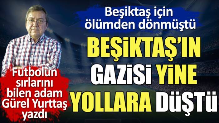 Beşiktaş için ölümden dönmüştü. Beşiktaş'ın gazisi Metin Keçeli yine yollara düştü. Gürel Yurttaş yazdı
