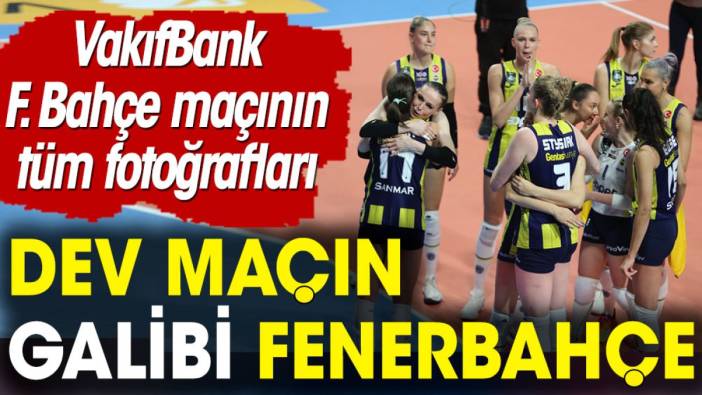 Dev maçın galibi Fenerbahçe. VakıfBank'ı 3-1'le geçti. Maçın hiçbir yerde olmayan fotoğrafları