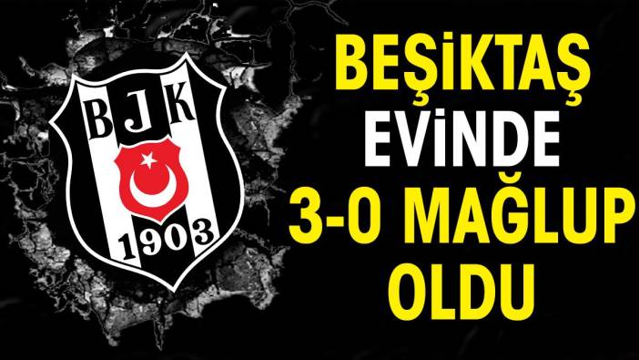 Beşiktaş evinde 3-0 mağlup oldu