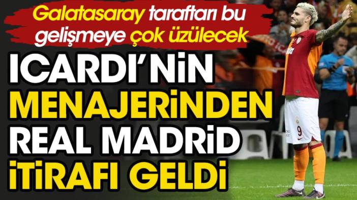 Mauro Icardi'nin menajerinden Galatasaray'ı üzen Real Madrid itirafı
