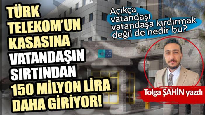 Türk Telekom’un kasasına vatandaşın sırtından 150 milyon lira daha giriyor!