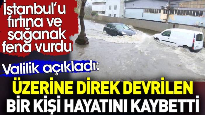 İstanbul'u fırtına fena vurdu. Üzerine direk devrilen bir kişi hayatını kaybetti