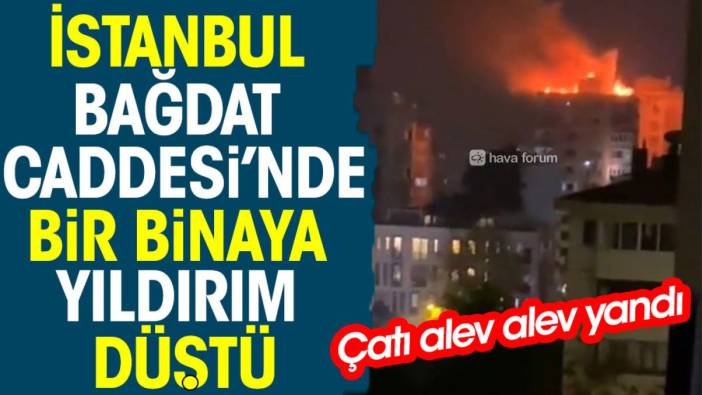 İstanbul Bağdat Caddesi'nde bir binaya yıldırım düştü. Çatı alev alev yandı