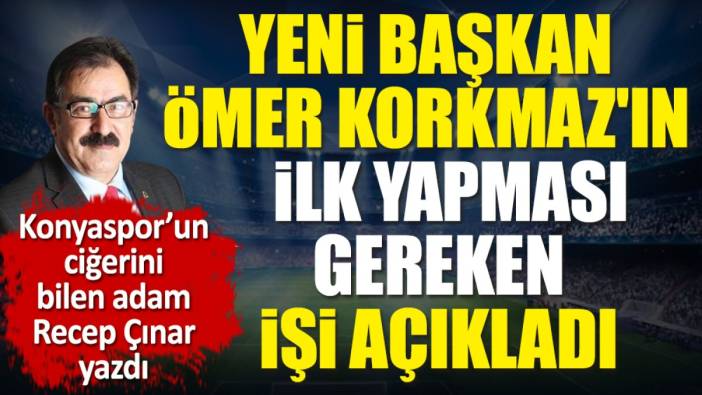 Konyaspor'un yeni başkanı Ömer Korkmaz'ın ilk yapması gereken işi açıkladı. Recep Çınar yazdı